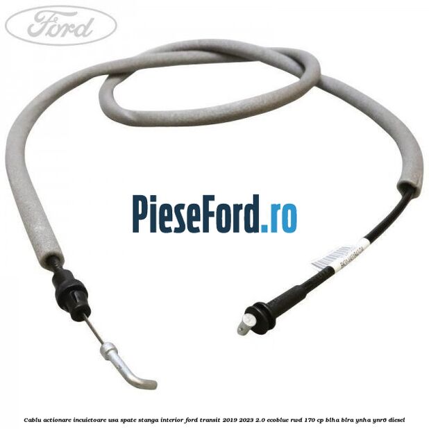 Cablu actionare incuietoare usa spate stanga interior Ford Transit 2019-2023 2.0 EcoBlue RWD 170 cp BLHA, BLRA, YNHA, YNR6 diesel