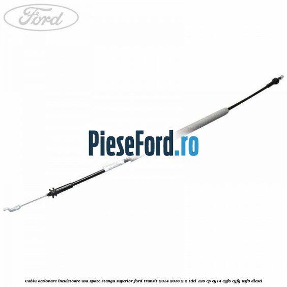 Cablu actionare incuietoare usa spate stanga superior Ford Transit 2014-2018 2.2 TDCi 125 cp CY14, CYF5, CYFG, USF6 diesel