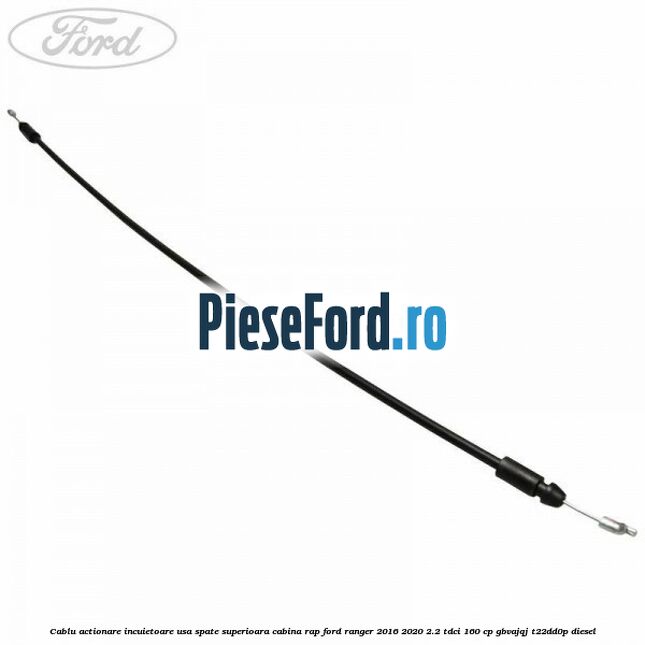 Cablu actionare incuietoare usa spate superioara cabina RAP Ford Ranger 2016-2020 2.2 TDCi 160 cp GBVAJQJ, T22DD0P diesel