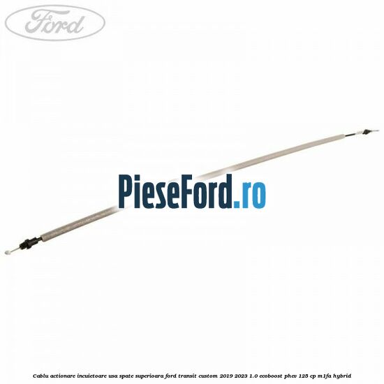 Cablu actionare incuietoare usa spate superioara Ford Transit Custom 2019-2023 1.0 EcoBoost PHEV 125 cp M1FA Hybrid