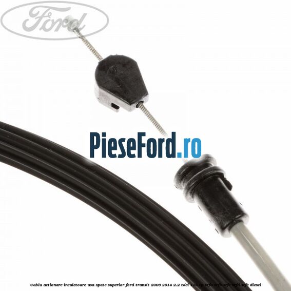 Cablu actionare incuietoare usa spate superior Ford Transit 2006-2014 2.2 TDCi 115 cp SRFA, SRFB, SRFC, SRFD, SRFE diesel