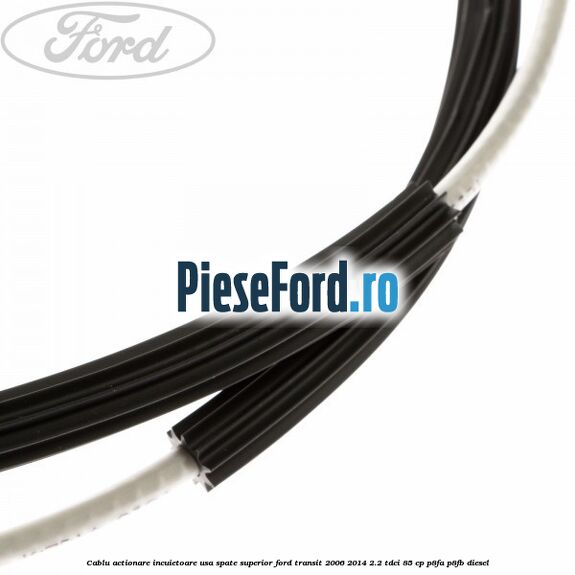 Cablu actionare incuietoare usa spate superior Ford Transit 2006-2014 2.2 TDCi 85 cp Cablu actionare incuietoare usa spate superior Ford Transit 2006-2014 2.2 TDCi 85 cp P8FA, P8FB diesel