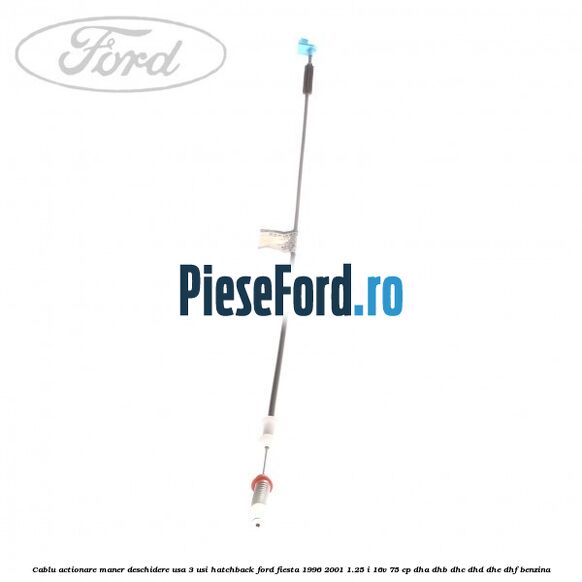 Cablu actionare maner deschidere usa, 3 usi hatchback Ford Fiesta 1996-2001 1.25 i 16V 75 cp DHA, DHB, DHC, DHD, DHE, DHF benzina