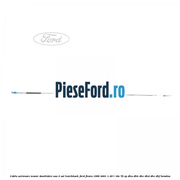 Cablu actionare maner deschidere usa, 3 usi hatchback Ford Fiesta 1996-2001 1.25 i 16V 75 cp DHA, DHB, DHC, DHD, DHE, DHF benzina