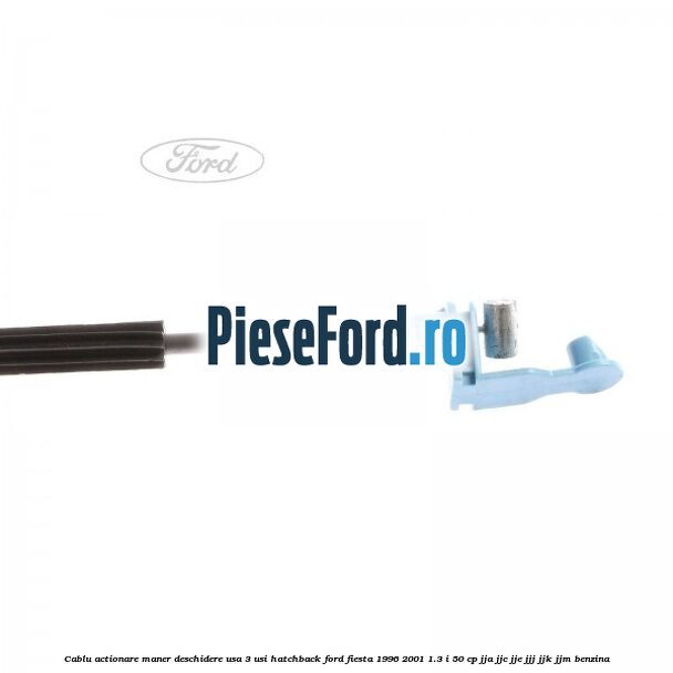 Cablu actionare maner deschidere usa, 3 usi hatchback Ford Fiesta 1996-2001 1.3 i 50 cp JJA, JJC, JJE, JJJ, JJK, JJM benzina