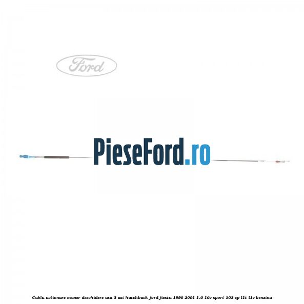 Cablu actionare maner deschidere usa, 3 usi hatchback Ford Fiesta 1996-2001 1.6 16V Sport 103 cp L1T, L1V benzina
