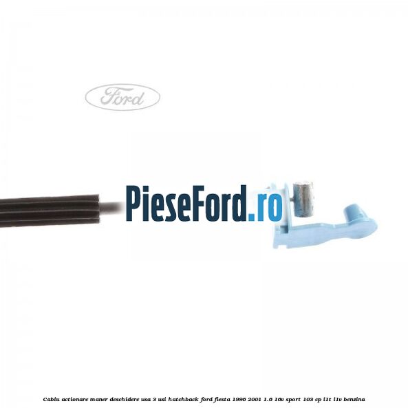 Cablu actionare maner deschidere usa, 3 usi hatchback Ford Fiesta 1996-2001 1.6 16V Sport 103 cp L1T, L1V benzina