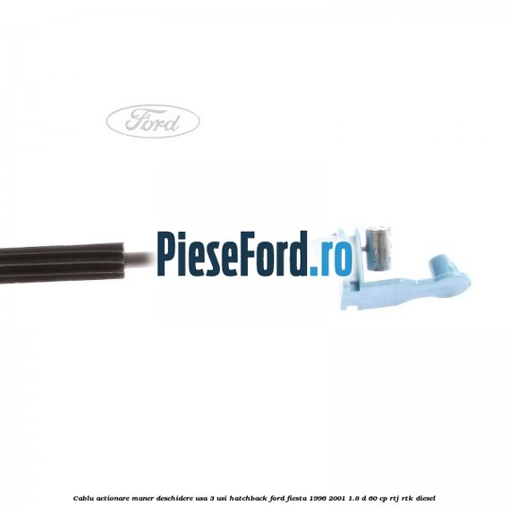 Cablu actionare maner deschidere usa, 3 usi hatchback Ford Fiesta 1996-2001 1.8 D 60 cp RTJ, RTK diesel