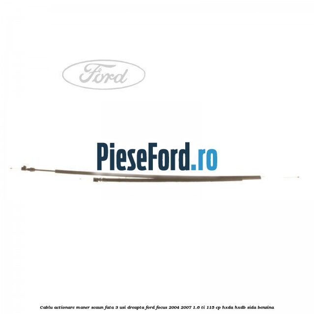 Cablu actionare maner scaun fata 3 usi dreapta Ford Focus 2004-2007 1.6 Ti 115 cp HXDA, HXDB, SIDA benzina