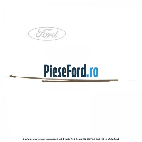 Cablu actionare maner scaun fata 3 usi dreapta Ford Focus 2004-2007 1.8 TDCi 115 cp KKDA diesel