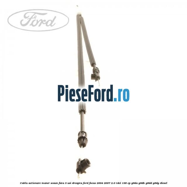 Cablu actionare maner scaun fata 3 usi dreapta Ford Focus 2004-2007 2.0 TDCi 136 cp Cablu actionare maner scaun fata 3 usi dreapta Ford Focus 2004-2007 2.0 TDCi 136 cp G6DA, G6DB, G6DD, G6DG diesel