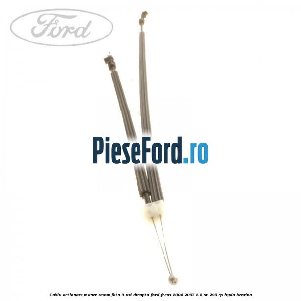 Cablu actionare maner scaun fata 3 usi dreapta Ford Focus 2004-2007 2.5 ST 225 cp Cablu actionare maner scaun fata 3 usi dreapta Ford Focus 2004-2007 2.5 ST 225 cp HYDA benzina