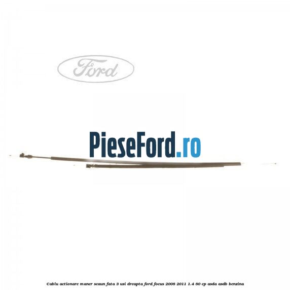 Cablu actionare maner scaun fata 3 usi dreapta Ford Focus 2008-2011 1.4 80 cp ASDA, ASDB benzina