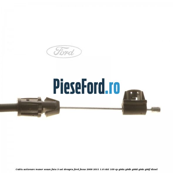 Cablu actionare maner scaun fata 3 usi dreapta Ford Focus 2008-2011 1.6 TDCi 109 cp G8DA, G8DB, G8DD, G8DE, G8DF diesel