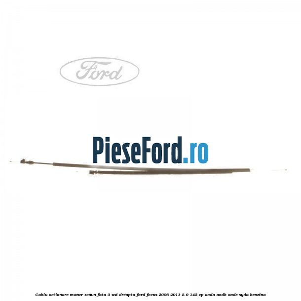Cablu actionare maner scaun fata 3 usi dreapta Ford Focus 2008-2011 2.0 145 cp AODA, AODB, AODE, SYDA benzina