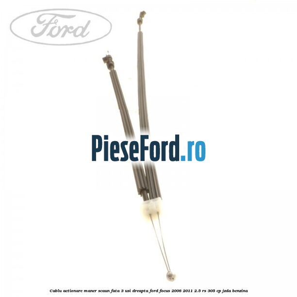 Cablu actionare maner scaun fata 3 usi dreapta Ford Focus 2008-2011 2.5 RS 305 cp JZDA benzina