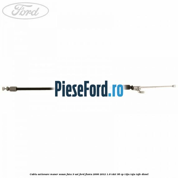 Cablu actionare maner scaun fata 3 usi Ford Fiesta 2008-2012 1.6 TDCi 95 cp Cablu actionare maner scaun fata 3 usi Ford Fiesta 2008-2012 1.6 TDCi 95 cp T3JA, TZJA, TZJB diesel