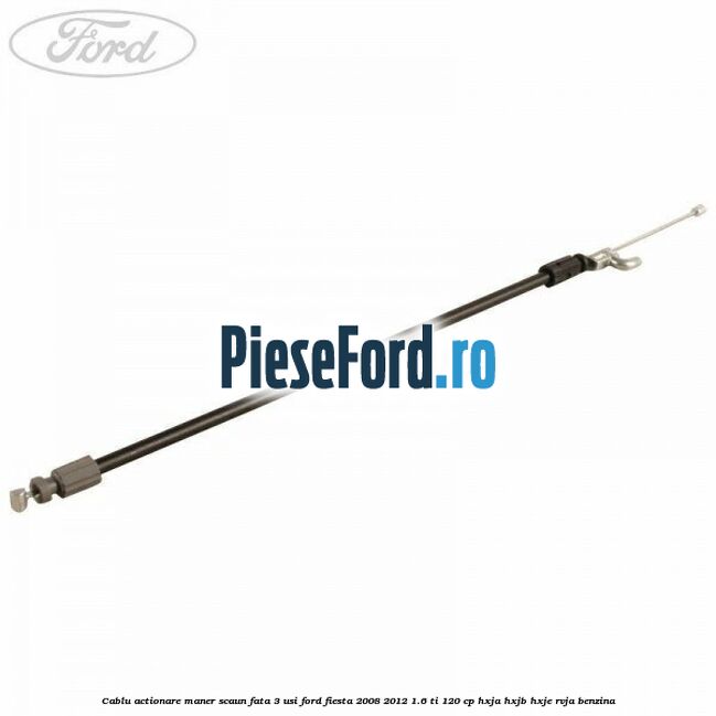 Cablu actionare maner scaun fata 3 usi Ford Fiesta 2008-2012 1.6 Ti 120 cp HXJA, HXJB, HXJE, RVJA benzina