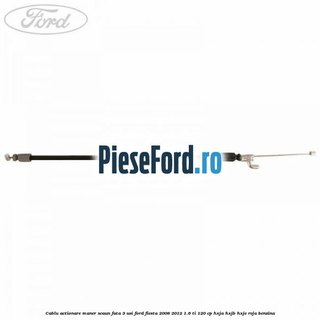 Cablu actionare maner scaun fata 3 usi Ford Fiesta 2008-2012 1.6 Ti 120 cp HXJA, HXJB, HXJE, RVJA benzina