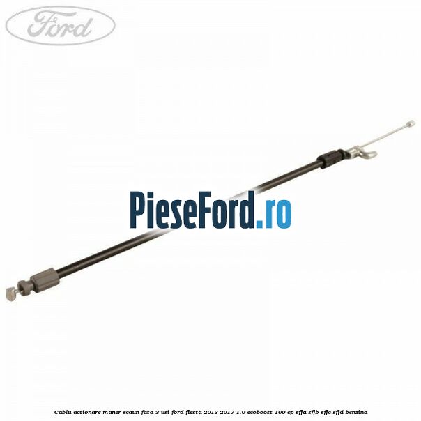 Cablu actionare maner scaun fata 3 usi Ford Fiesta 2013-2017 1.0 EcoBoost 100 cp SFJA, SFJB, SFJC, SFJD benzina