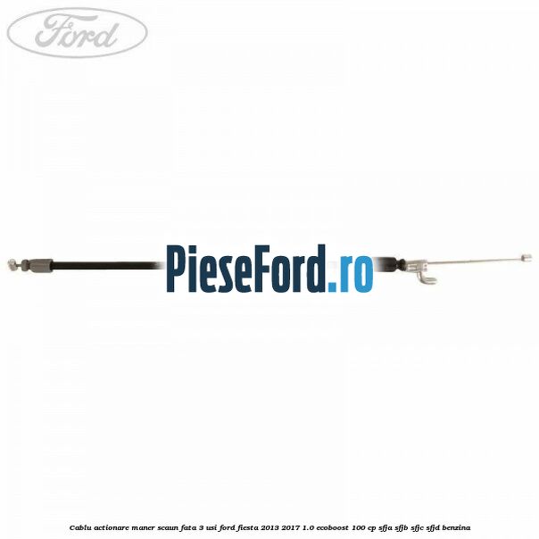 Cablu actionare maner scaun fata 3 usi Ford Fiesta 2013-2017 1.0 EcoBoost 100 cp SFJA, SFJB, SFJC, SFJD benzina