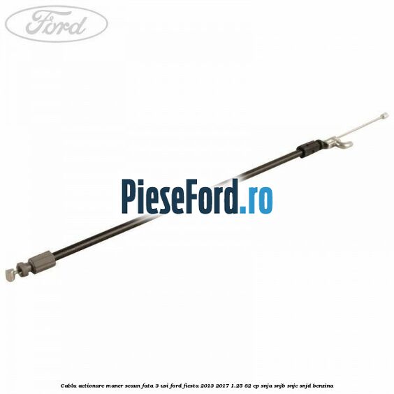 Cablu actionare maner scaun fata 3 usi Ford Fiesta 2013-2017 1.25 82 cp SNJA, SNJB, SNJC, SNJD benzina