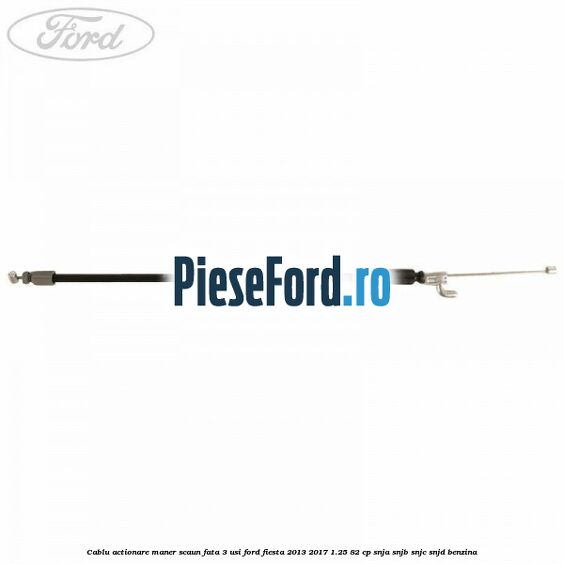 Cablu actionare maner scaun fata 3 usi Ford Fiesta 2013-2017 1.25 82 cp SNJA, SNJB, SNJC, SNJD benzina