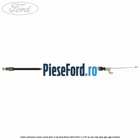 Cablu actionare maner scaun fata 3 usi Ford Fiesta 2013-2017 1.4 97 cp RTJA, RTJB, SPJA, SPJC, SPJE benzina