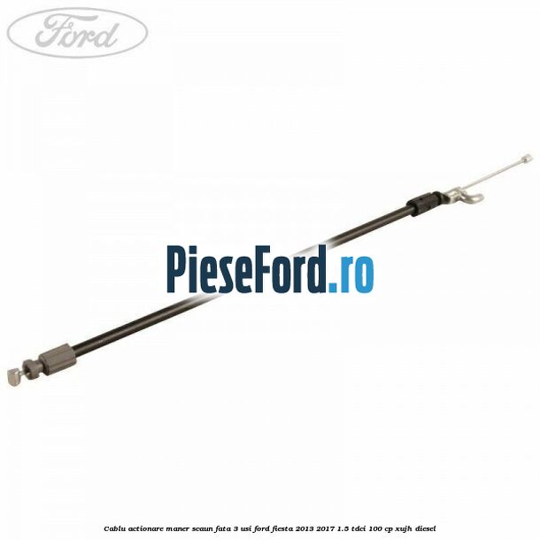 Cablu actionare maner scaun fata 3 usi Ford Fiesta 2013-2017 1.5 TDCi 100 cp XUJH diesel