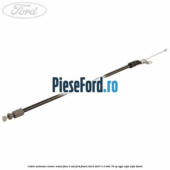 Cablu actionare maner scaun fata 3 usi Ford Fiesta 2013-2017 1.5 TDCi 75 cp UGJC, XUJA, XUJB diesel