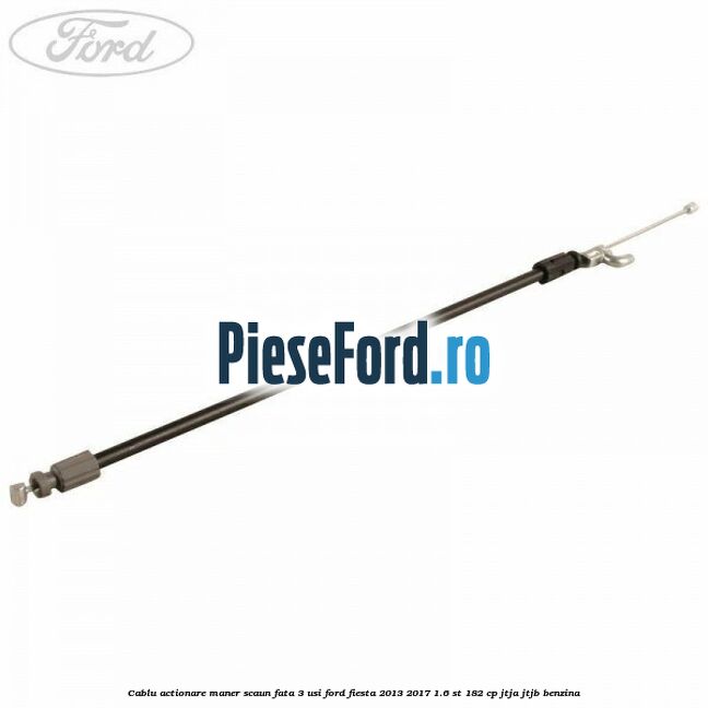 Cablu actionare maner scaun fata 3 usi Ford Fiesta 2013-2017 1.6 ST 182 cp JTJA, JTJB benzina