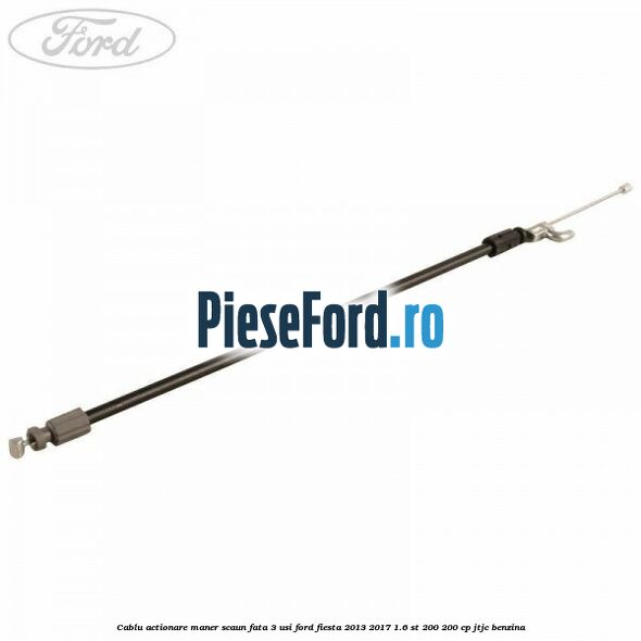 Cablu actionare maner scaun fata 3 usi Ford Fiesta 2013-2017 1.6 ST 200 200 cp JTJC benzina
