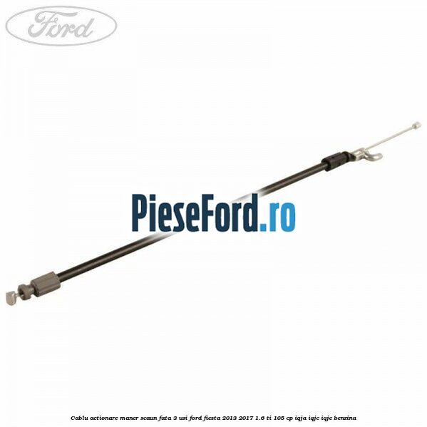 Cablu actionare maner scaun fata 3 usi Ford Fiesta 2013-2017 1.6 Ti 105 cp IQJA, IQJC, IQJE benzina