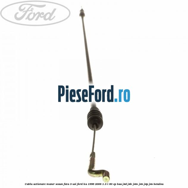 Cablu actionare maner scaun fata 3 usi Ford Ka 1996-2008 1.3 i 60 cp BAA, J4D, J4K, J4M, J4N, J4P, J4S benzina