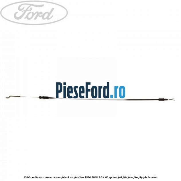 Cablu actionare maner scaun fata 3 usi Ford Ka 1996-2008 1.3 i 60 cp BAA, J4D, J4K, J4M, J4N, J4P, J4S benzina