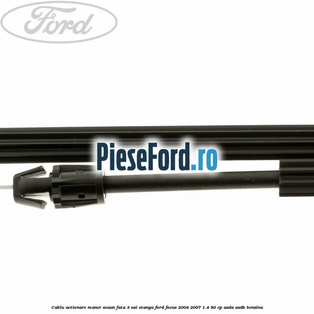 Cablu actionare maner scaun fata 3 usi stanga Ford Focus 2004-2007 1.4 80 cp ASDA, ASDB benzina