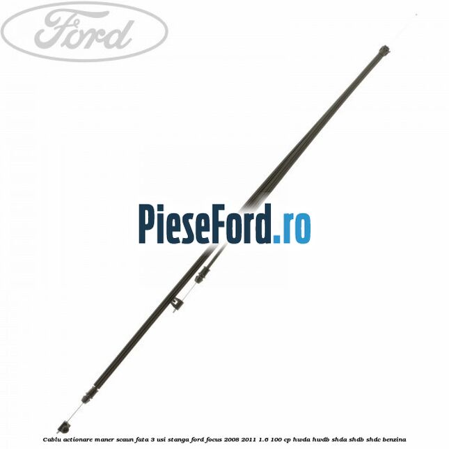 Cablu actionare maner scaun fata 3 usi stanga Ford Focus 2008-2011 1.6 100 cp HWDA, HWDB, SHDA, SHDB, SHDC benzina