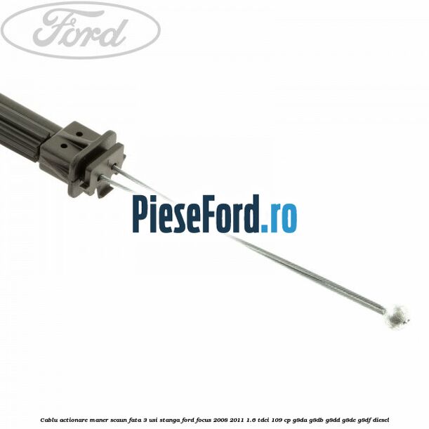 Cablu actionare maner scaun fata 3 usi stanga Ford Focus 2008-2011 1.6 TDCi 109 cp Cablu actionare maner scaun fata 3 usi stanga Ford Focus 2008-2011 1.6 TDCi 109 cp G8DA, G8DB, G8DD, G8DE, G8DF diesel