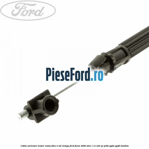 Cablu actionare maner scaun fata 3 usi stanga Ford Focus 2008-2011 1.8 125 cp Q7DA, QQDA, QQDB benzina