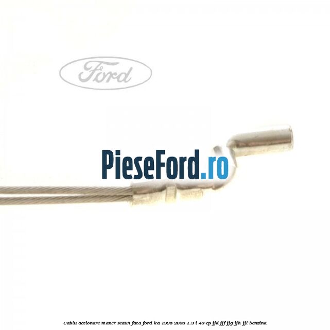 Cablu actionare maner scaun fata Ford Ka 1996-2008 1.3 i 49 cp JJD, JJF, JJG, JJH, JJL benzina