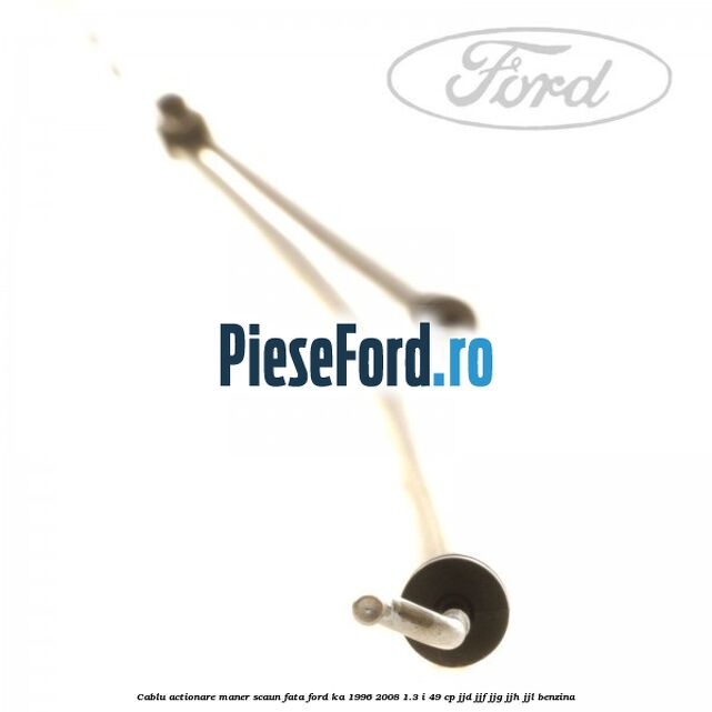 Cablu actionare maner scaun fata Ford Ka 1996-2008 1.3 i 49 cp JJD, JJF, JJG, JJH, JJL benzina