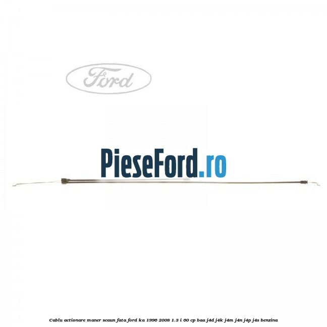 Cablu actionare maner scaun fata Ford Ka 1996-2008 1.3 i 60 cp BAA, J4D, J4K, J4M, J4N, J4P, J4S benzina