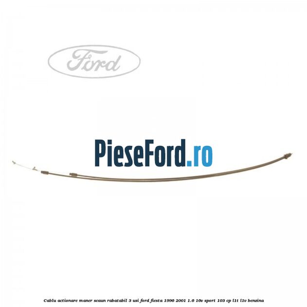Cablu actionare maner scaun rabatabil 3 usi Ford Fiesta 1996-2001 1.6 16V Sport 103 cp L1T, L1V benzina