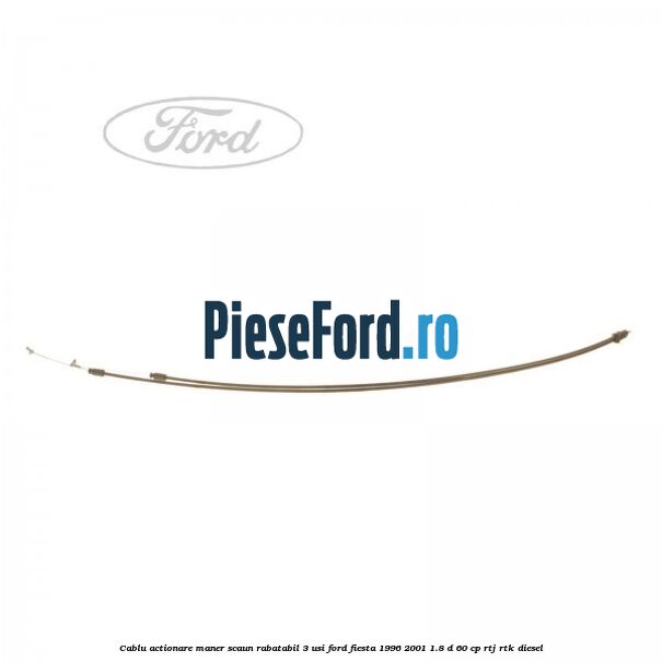 Cablu actionare maner scaun rabatabil 3 usi Ford Fiesta 1996-2001 1.8 D 60 cp RTJ, RTK diesel