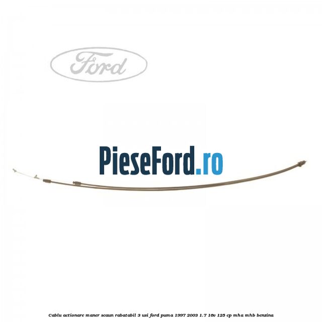 Cablu actionare maner scaun rabatabil 3 usi Ford Puma 1997-2003 1.7 16V 125 cp MHA, MHB benzina