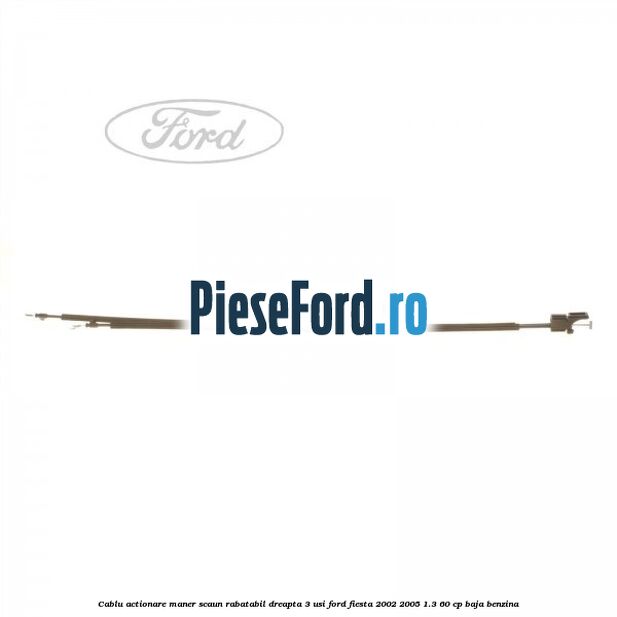 Cablu actionare maner scaun rabatabil dreapta 3 usi Ford Fiesta 2002-2005 1.3 60 cp BAJA benzina