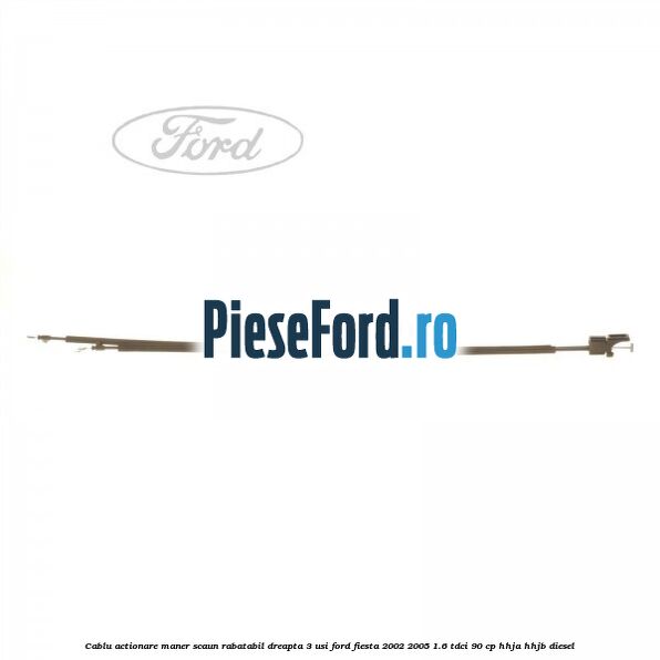 Cablu actionare maner scaun rabatabil dreapta 3 usi Ford Fiesta 2002-2005 1.6 TDCi 90 cp HHJA, HHJB diesel
