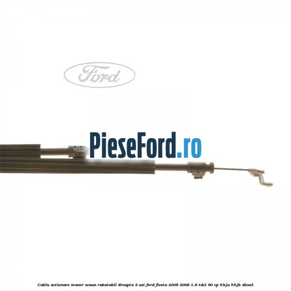 Cablu actionare maner scaun rabatabil dreapta 3 usi Ford Fiesta 2005-2008 1.6 TDCi 90 cp HHJA, HHJB diesel