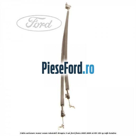 Cablu actionare maner scaun rabatabil dreapta 3 usi Ford Fiesta 2005-2008 ST150 150 cp N4JB benzina