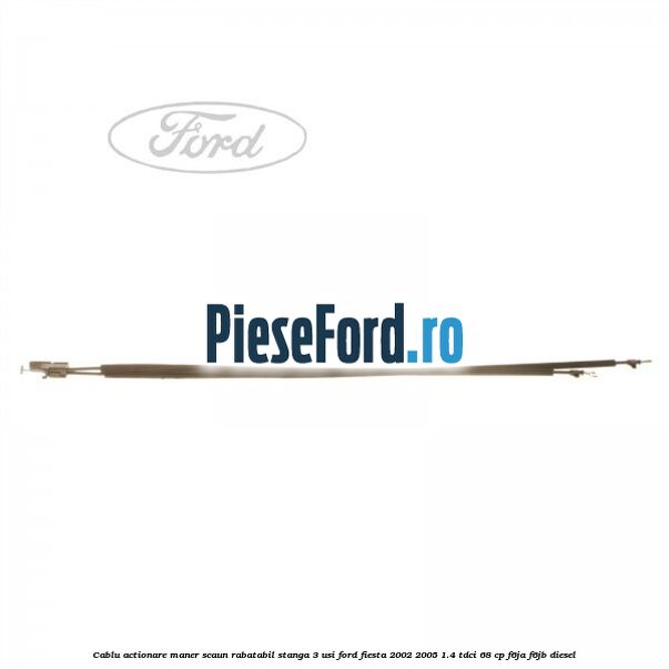 Cablu actionare maner scaun rabatabil stanga 3 usi Ford Fiesta 2002-2005 1.4 TDCi 68 cp F6JA, F6JB diesel